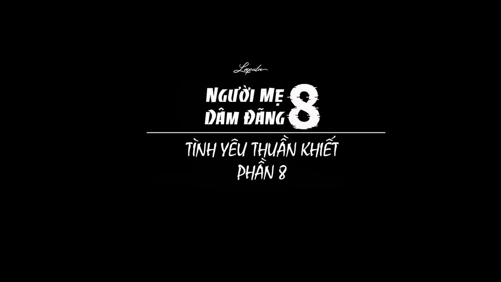 [ Vũ Trụ l ] Người Mẹ Dâm Đãng - Tình Yêu Thuần... - Chương 1 - Phần 8 - 1